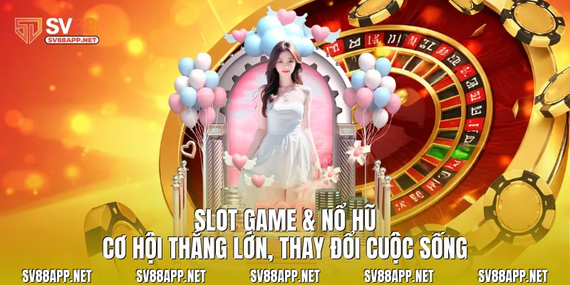 Slot game & nổ hũ: Cơ hội thắng lớn, thay đổi cuộc sống